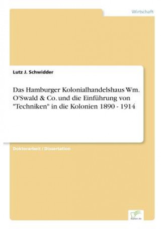 Könyv Hamburger Kolonialhandelshaus Wm. O'Swald & Co. und die Einfuhrung von Techniken in die Kolonien 1890 - 1914 Lutz J. Schwidder