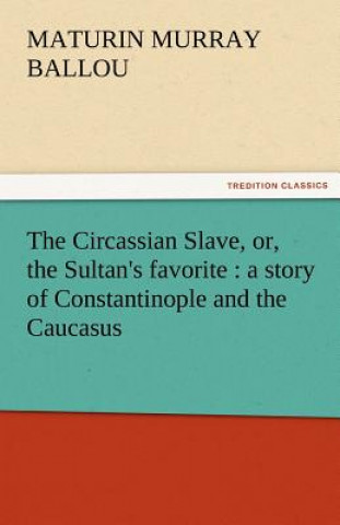 Könyv Circassian Slave, Or, the Sultan's Favorite Maturin Murray Ballou
