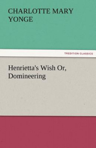 Kniha Henrietta's Wish Or, Domineering Charlotte Mary Yonge