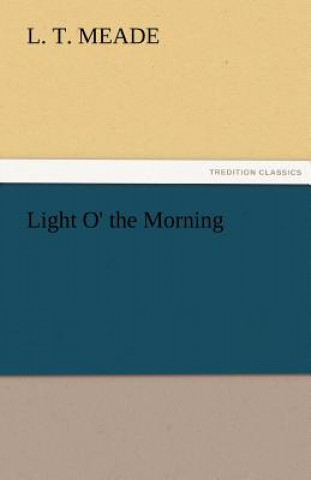 Kniha Light O' the Morning L. T. Meade