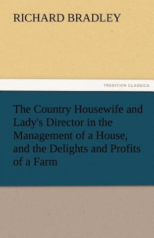 Książka Country Housewife and Lady's Director in the Management of a House, and the Delights and Profits of a Farm Richard Bradley