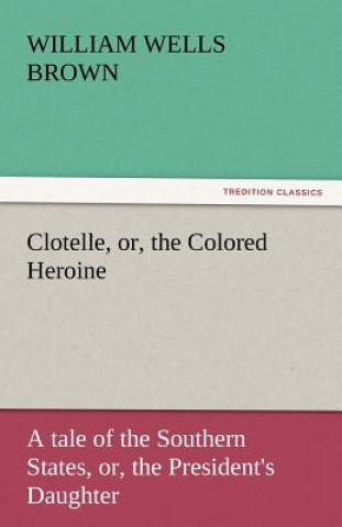 Carte Clotelle, Or, the Colored Heroine William Wells Brown