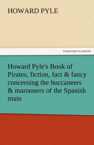 Kniha Howard Pyle's Book of Pirates, Fiction, Fact & Fancy Concerning the Buccaneers & Marooners of the Spanish Main Howard Pyle