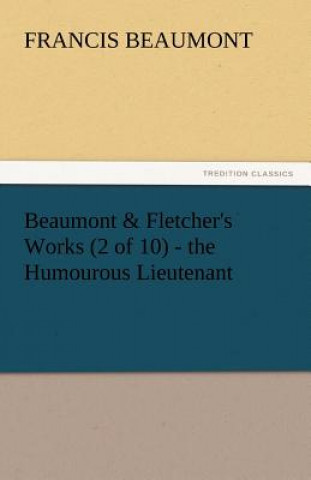 Książka Beaumont & Fletcher's Works (2 of 10) - The Humourous Lieutenant Francis Beaumont