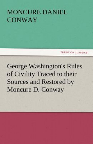 Carte George Washington's Rules of Civility Traced to Their Sources and Restored by Moncure D. Conway Moncure Daniel Conway