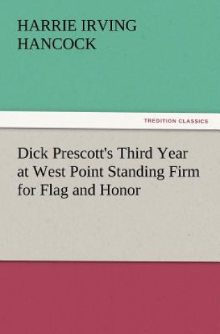 Könyv Dick Prescott's Third Year at West Point Standing Firm for Flag and Honor Harrie Irving Hancock