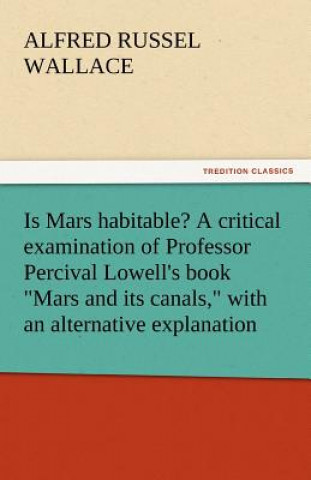 Carte Is Mars Habitable? a Critical Examination of Professor Percival Lowell's Book Mars and Its Canals, with an Alternative Explanation Alfred Russel Wallace