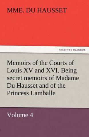 Carte Memoirs of the Courts of Louis XV and XVI. Being Secret Memoirs of Madame Du Hausset, Lady's Maid to Madame de Pompadour, and of the Princess Lamballe Mme. Du Hausset