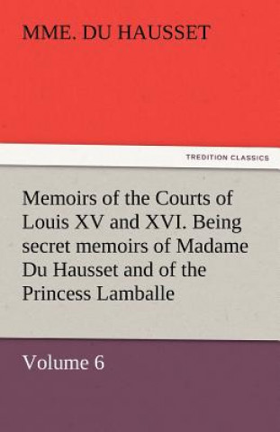 Książka Memoirs of the Courts of Louis XV and XVI. Being Secret Memoirs of Madame Du Hausset, Lady's Maid to Madame de Pompadour, and of the Princess Lamballe Mme. Du Hausset