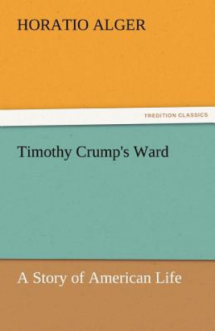 Kniha Timothy Crump's Ward a Story of American Life Horatio Alger