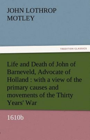 Kniha Life and Death of John of Barneveld, Advocate of Holland John Lothrop Motley