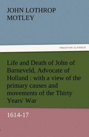 Book Life and Death of John of Barneveld, Advocate of Holland John Lothrop Motley