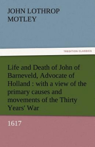 Carte Life and Death of John of Barneveld, Advocate of Holland John Lothrop Motley