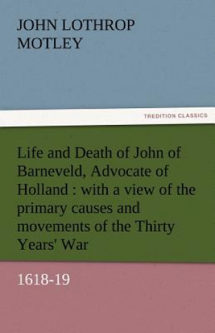 Buch Life and Death of John of Barneveld, Advocate of Holland John Lothrop Motley