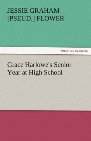 Carte Grace Harlowe's Senior Year at High School Jessie Graham [pseud.] Flower