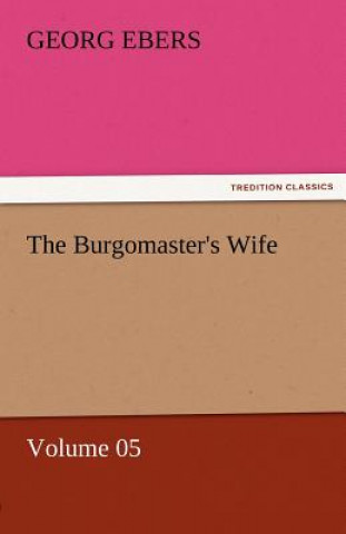 Könyv Burgomaster's Wife - Volume 05 Georg Ebers