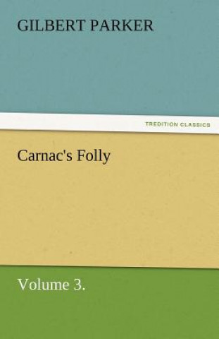 Carte Carnac's Folly, Volume 3. Gilbert Parker
