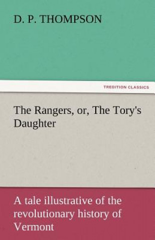 Book Rangers, Or, the Tory's Daughter a Tale Illustrative of the Revolutionary History of Vermont D. P. Thompson