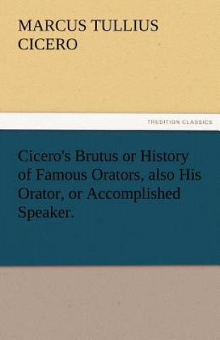 Buch Cicero's Brutus or History of Famous Orators, Also His Orator, or Accomplished Speaker. Marcus Tullius Cicero