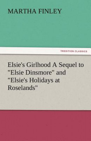 Knjiga Elsie's Girlhood a Sequel to Elsie Dinsmore and Elsie's Holidays at Roselands Martha Finley