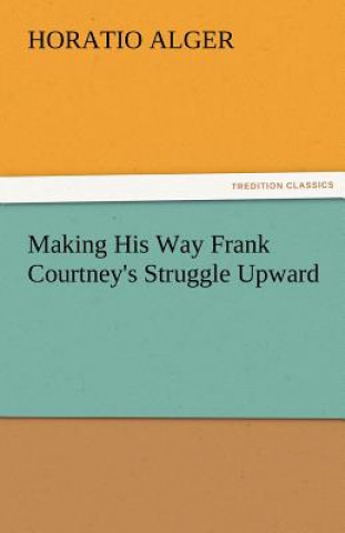 Livre Making His Way Frank Courtney's Struggle Upward Horatio Alger