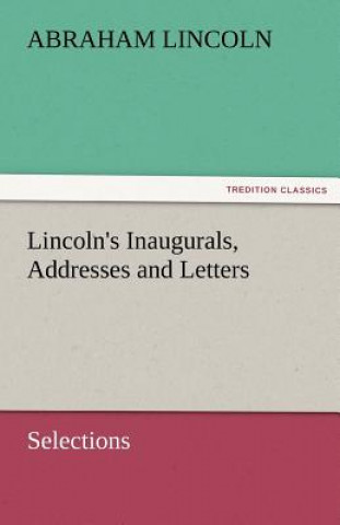 Kniha Lincoln's Inaugurals, Addresses and Letters (Selections) Abraham Lincoln