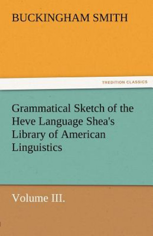 Kniha Grammatical Sketch of the Heve Language Shea's Library of American Linguistics. Volume III. Buckingham Smith