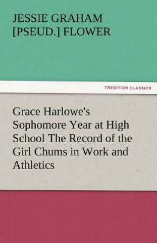 Knjiga Grace Harlowe's Sophomore Year at High School the Record of the Girl Chums in Work and Athletics Jessie Graham [pseud.] Flower