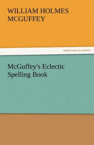Könyv McGuffey's Eclectic Spelling Book William Holmes McGuffey