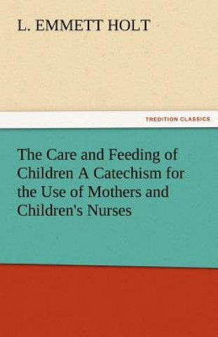 Książka Care and Feeding of Children a Catechism for the Use of Mothers and Children's Nurses L Emmett Holt