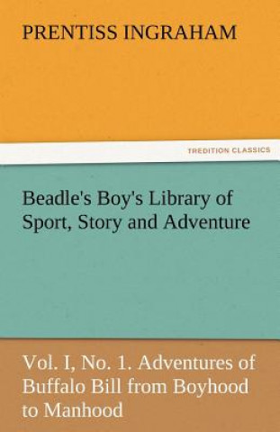 Carte Beadle's Boy's Library of Sport, Story and Adventure, Vol. I, No. 1. Adventures of Buffalo Bill from Boyhood to Manhood Prentiss Ingraham