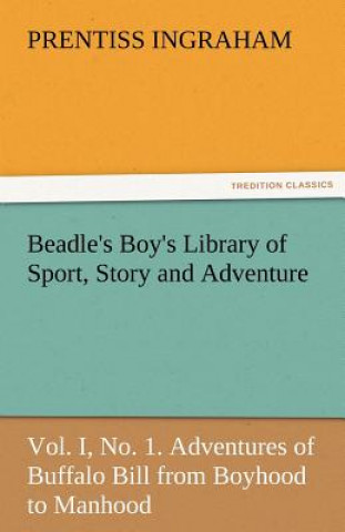 Kniha Beadle's Boy's Library of Sport, Story and Adventure, Vol. I, No. 1. Adventures of Buffalo Bill from Boyhood to Manhood Prentiss Ingraham