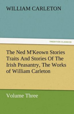 Carte Ned M'Keown Stories Traits and Stories of the Irish Peasantry, the Works of William Carleton, Volume Three William Carleton