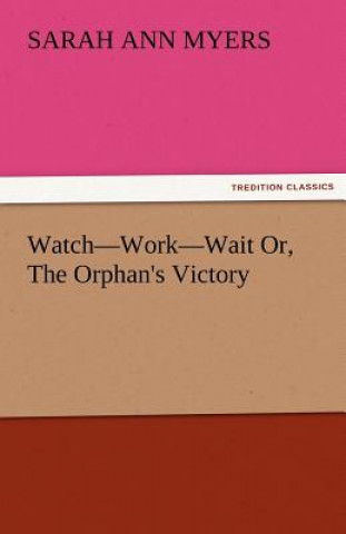 Książka Watch-Work-Wait Or, the Orphan's Victory Sarah A. Myers