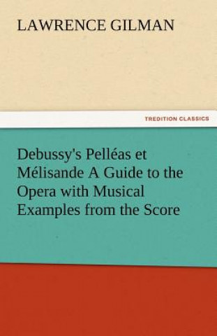 Knjiga Debussy's Pelleas Et Melisande a Guide to the Opera with Musical Examples from the Score Lawrence Gilman