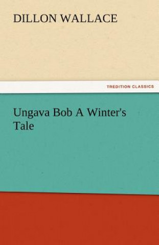 Libro Ungava Bob a Winter's Tale Dillon Wallace