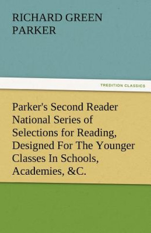 Kniha Parker's Second Reader National Series of Selections for Reading, Designed for the Younger Classes in Schools, Academies, &C. Richard Green Parker
