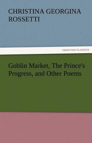 Kniha Goblin Market, the Prince's Progress, and Other Poems Christina Georgina Rossetti