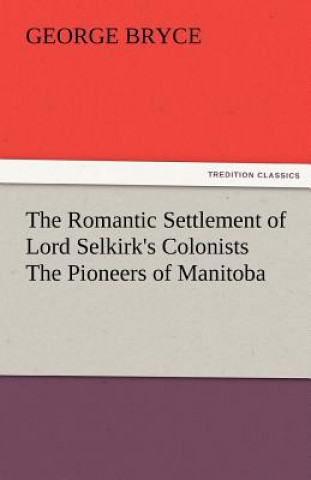 Carte Romantic Settlement of Lord Selkirk's Colonists the Pioneers of Manitoba George Bryce
