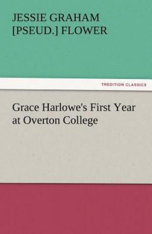 Kniha Grace Harlowe's First Year at Overton College Jessie Graham [pseud.] Flower