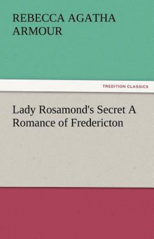 Kniha Lady Rosamond's Secret a Romance of Fredericton Rebecca Agatha Armour