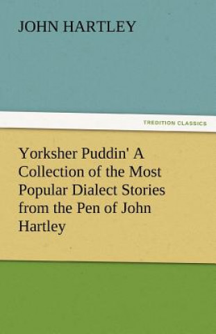 Carte Yorksher Puddin' a Collection of the Most Popular Dialect Stories from the Pen of John Hartley John Hartley