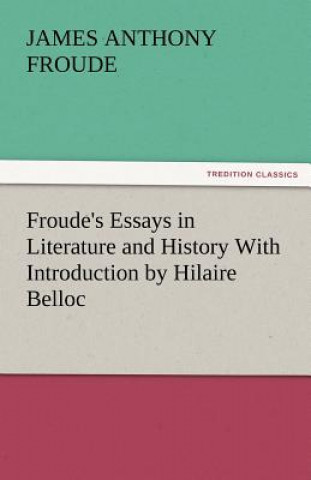 Knjiga Froude's Essays in Literature and History with Introduction by Hilaire Belloc James Anthony Froude