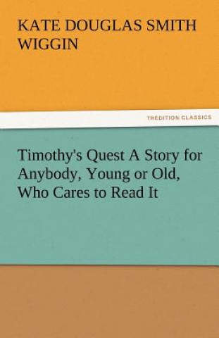 Knjiga Timothy's Quest a Story for Anybody, Young or Old, Who Cares to Read It Kate Douglas Smith Wiggin