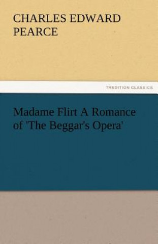 Könyv Madame Flirt a Romance of 'The Beggar's Opera' Charles Edward Pearce