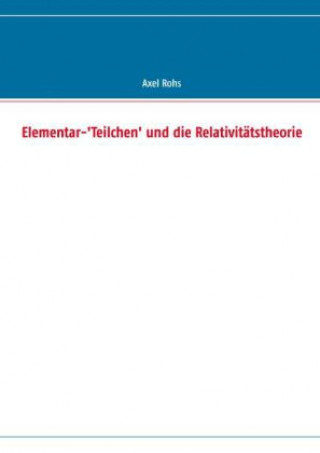 Kniha Elementar-'Teilchen' und die Relativitätstheorie Axel Rohs