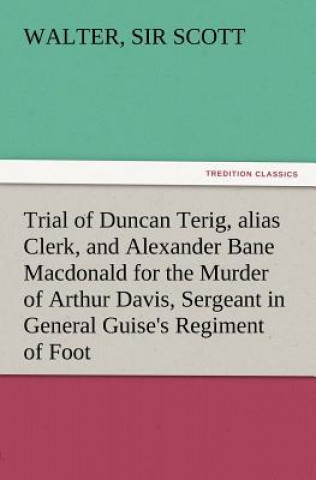 Книга Trial of Duncan Terig, Alias Clerk, and Alexander Bane MacDonald for the Murder of Arthur Davis, Sergeant in General Guise's Regiment of Foot Walter Scott