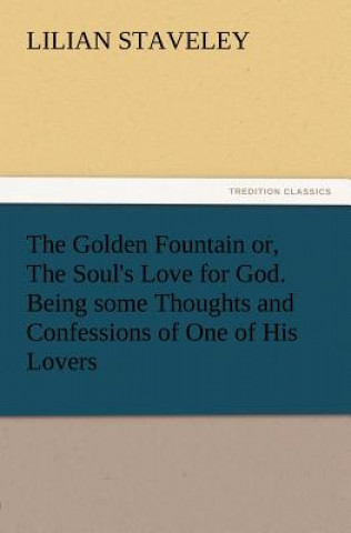 Buch Golden Fountain Or, the Soul's Love for God. Being Some Thoughts and Confessions of One of His Lovers Lilian Staveley