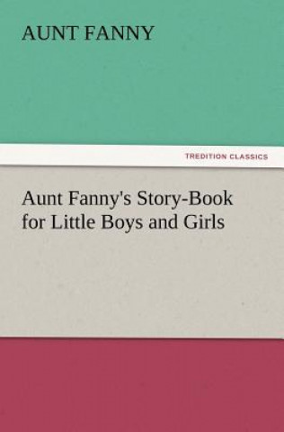 Carte Aunt Fanny's Story-Book for Little Boys and Girls Aunt Fanny