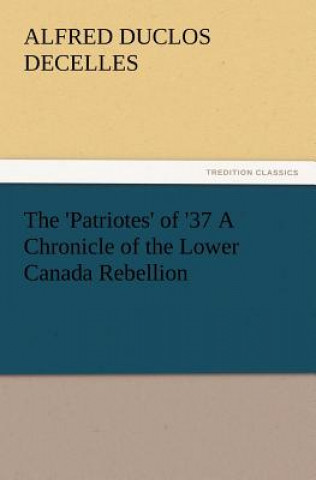 Carte 'Patriotes' of '37 a Chronicle of the Lower Canada Rebellion Alfred Duclos De Celles